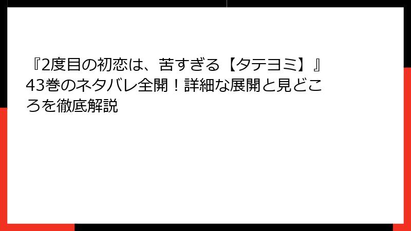 『2度目の初恋は、苦すぎる【タテヨミ】』43巻のネタバレ全開！詳細な展開と見どころを徹底解説