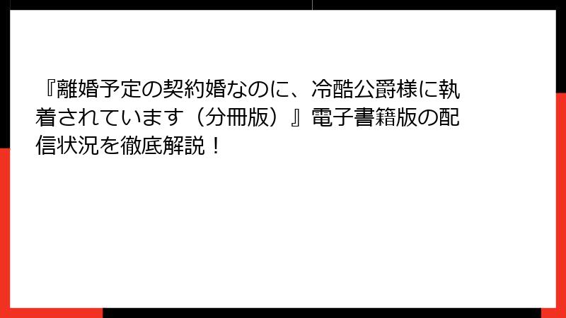 『離婚予定の契約婚なのに、冷酷公爵様に執着されています（分冊版）』電子書籍版の配信状況を徹底解説！