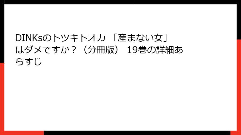DINKsのトツキトオカ 「産まない女」はダメですか？（分冊版） 19巻の詳細あらすじ