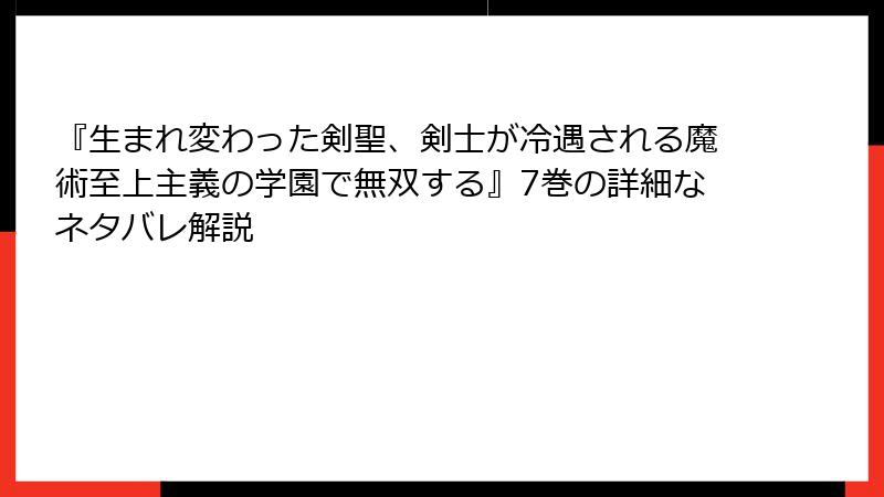 『生まれ変わった剣聖、剣士が冷遇される魔術至上主義の学園で無双する』7巻の詳細なネタバレ解説