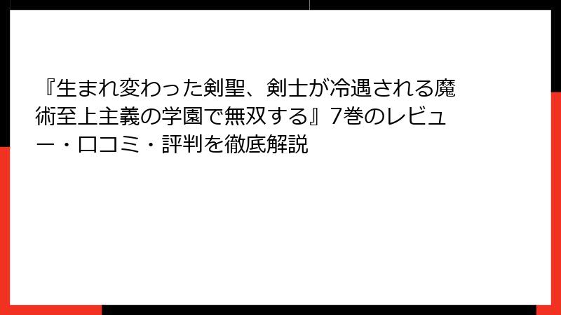 『生まれ変わった剣聖、剣士が冷遇される魔術至上主義の学園で無双する』7巻のレビュー・口コミ・評判を徹底解説