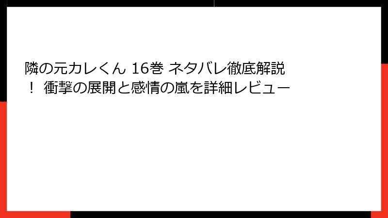 隣の元カレくん 16巻 ネタバレ徹底解説！ 衝撃の展開と感情の嵐を詳細レビュー