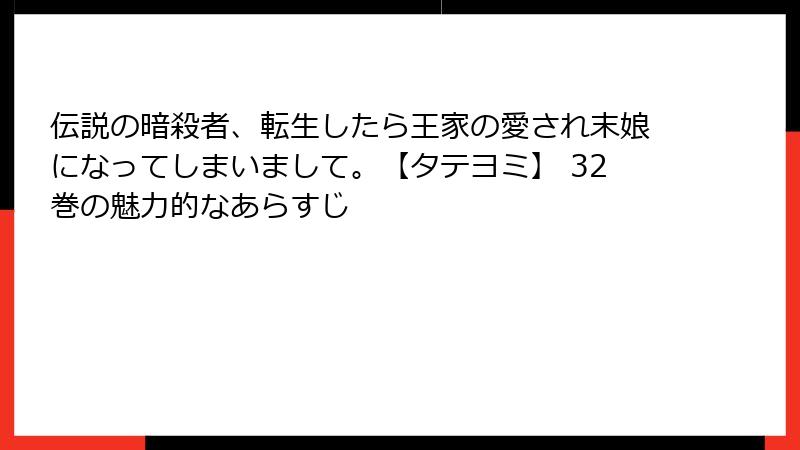 伝説の暗殺者、転生したら王家の愛され末娘になってしまいまして。【タテヨミ】 32巻の魅力的なあらすじ