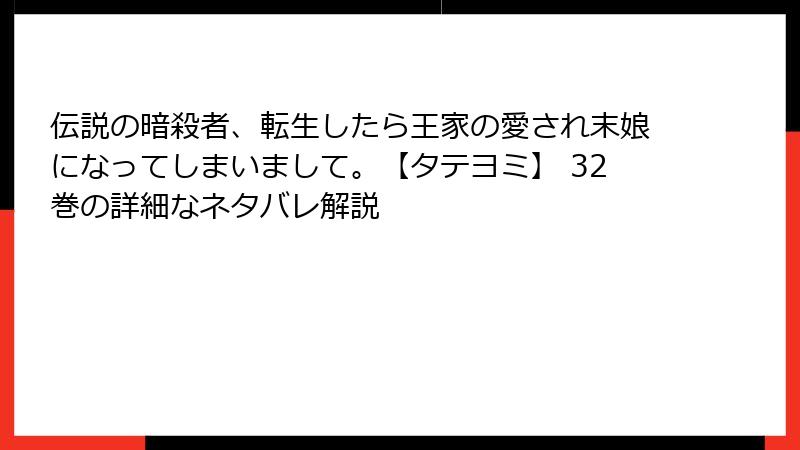 伝説の暗殺者、転生したら王家の愛され末娘になってしまいまして。【タテヨミ】 32巻の詳細なネタバレ解説