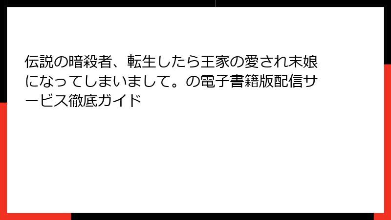 伝説の暗殺者、転生したら王家の愛され末娘になってしまいまして。の電子書籍版配信サービス徹底ガイド