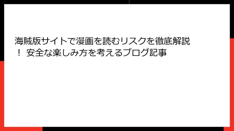 海賊版サイトで漫画を読むリスクを徹底解説！ 安全な楽しみ方を考えるブログ記事