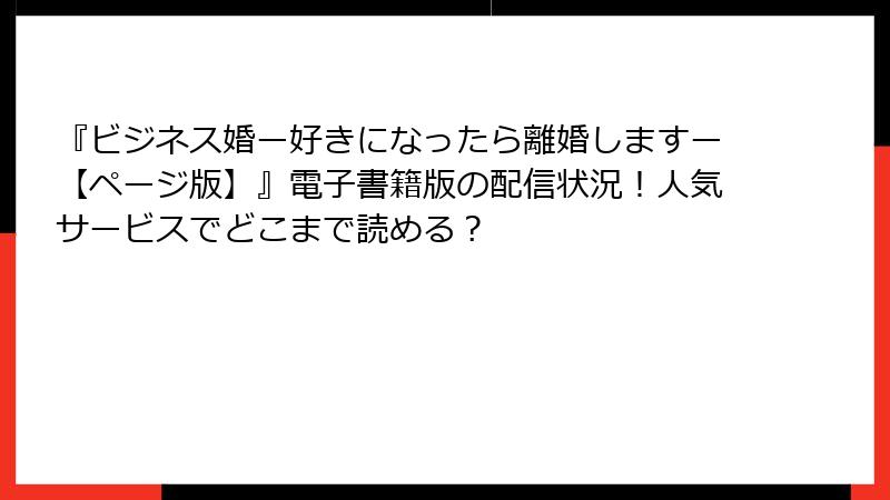 『ビジネス婚ー好きになったら離婚しますー【ページ版】』電子書籍版の配信状況！人気サービスでどこまで読める？