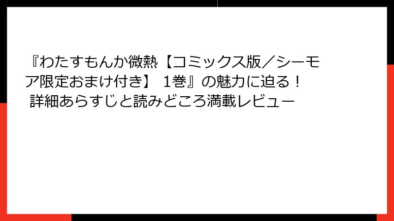 『わたすもんか微熱【コミックス版／シーモア限定おまけ付き】 1巻』の魅力に迫る！ 詳細あらすじと読みどころ満載レビュー