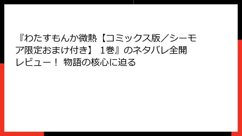 『わたすもんか微熱【コミックス版／シーモア限定おまけ付き】 1巻』のネタバレ全開レビュー！ 物語の核心に迫る