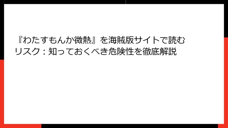 『わたすもんか微熱』を海賊版サイトで読むリスク：知っておくべき危険性を徹底解説