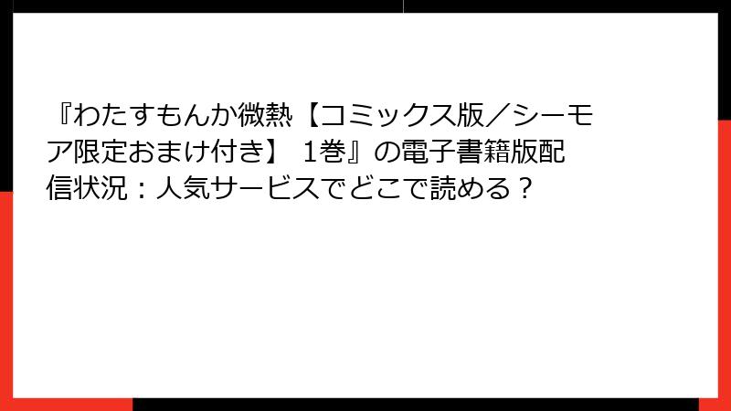 『わたすもんか微熱【コミックス版／シーモア限定おまけ付き】 1巻』の電子書籍版配信状況：人気サービスでどこで読める？
