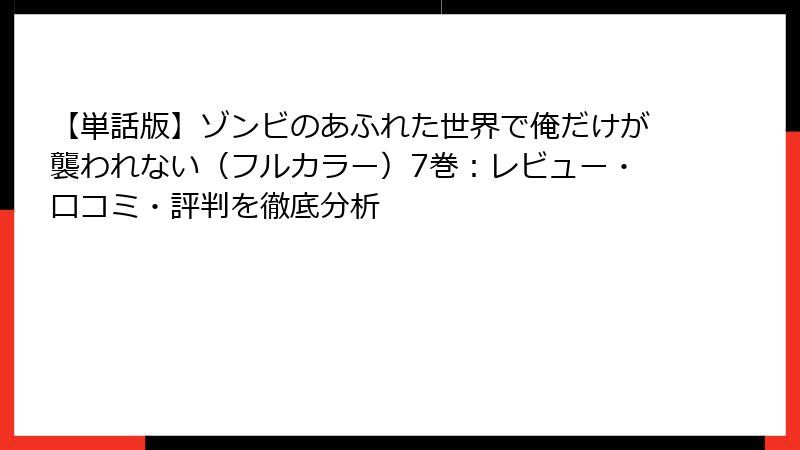【単話版】ゾンビのあふれた世界で俺だけが襲われない（フルカラー）7巻：レビュー・口コミ・評判を徹底分析