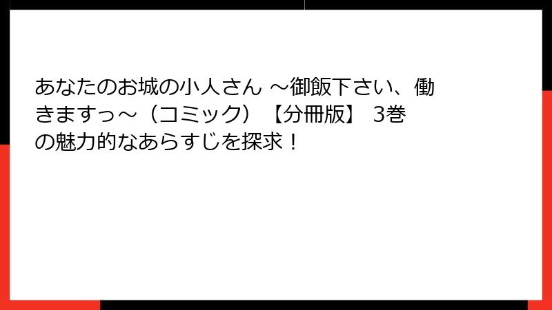 あなたのお城の小人さん ～御飯下さい、働きますっ～（コミック）【分冊版】 3巻 の魅力的なあらすじを探求！
