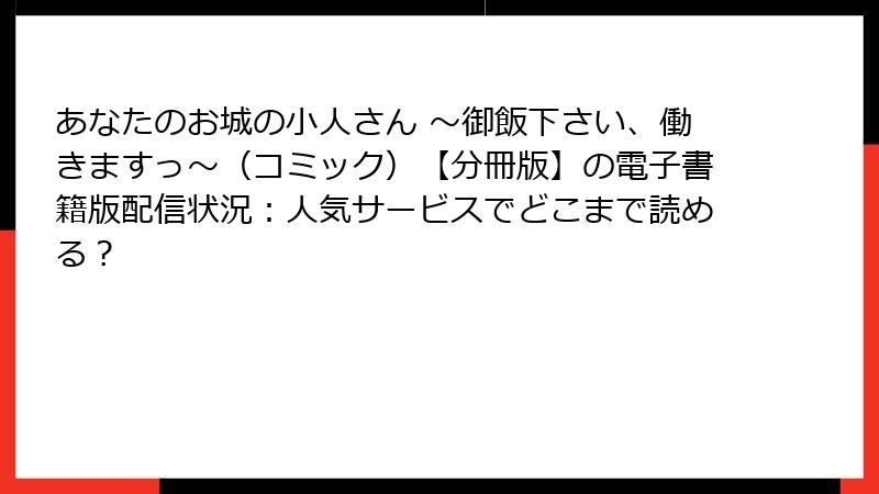 あなたのお城の小人さん ～御飯下さい、働きますっ～（コミック）【分冊版】の電子書籍版配信状況：人気サービスでどこまで読める？