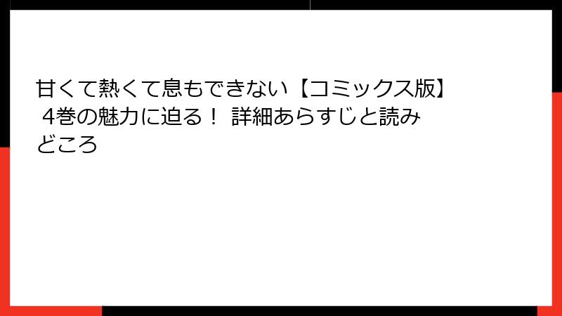 甘くて熱くて息もできない【コミックス版】 4巻の魅力に迫る！ 詳細あらすじと読みどころ