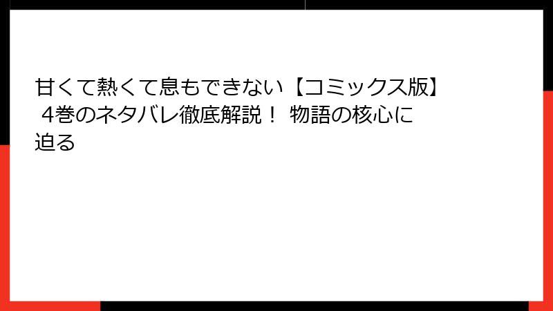 甘くて熱くて息もできない【コミックス版】 4巻のネタバレ徹底解説！ 物語の核心に迫る