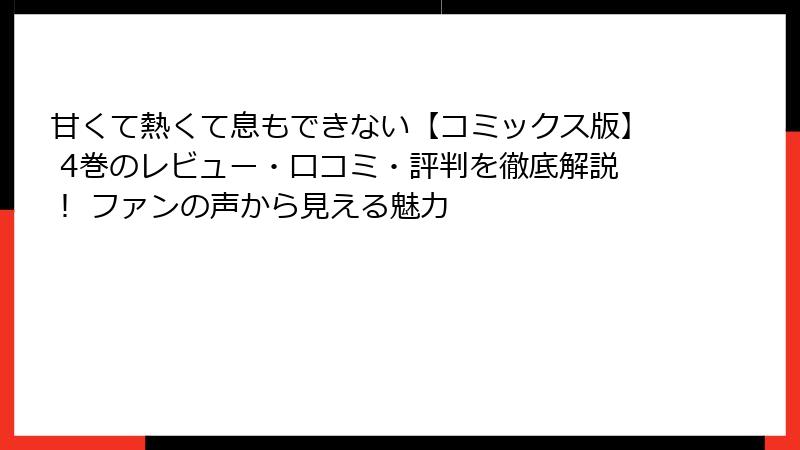 甘くて熱くて息もできない【コミックス版】 4巻のレビュー・口コミ・評判を徹底解説！ ファンの声から見える魅力