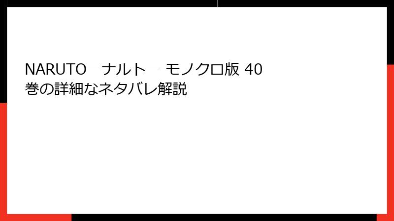 NARUTO―ナルト― モノクロ版 40巻の詳細なネタバレ解説