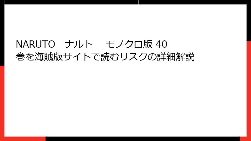 NARUTO―ナルト― モノクロ版 40巻を海賊版サイトで読むリスクの詳細解説