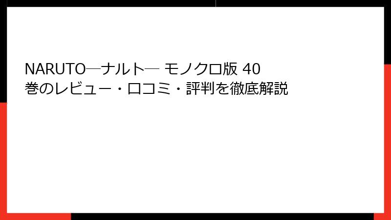 NARUTO―ナルト― モノクロ版 40巻のレビュー・口コミ・評判を徹底解説