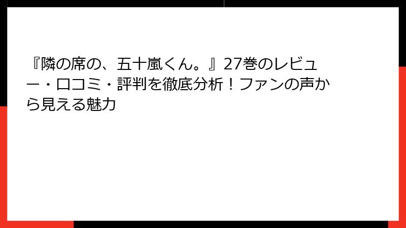 『隣の席の、五十嵐くん。』27巻のレビュー・口コミ・評判を徹底分析！ファンの声から見える魅力
