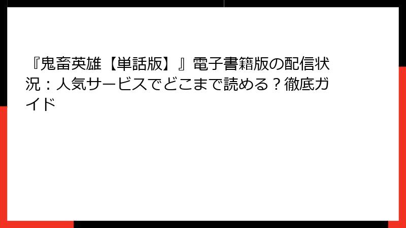 『鬼畜英雄【単話版】』電子書籍版の配信状況：人気サービスでどこまで読める？徹底ガイド