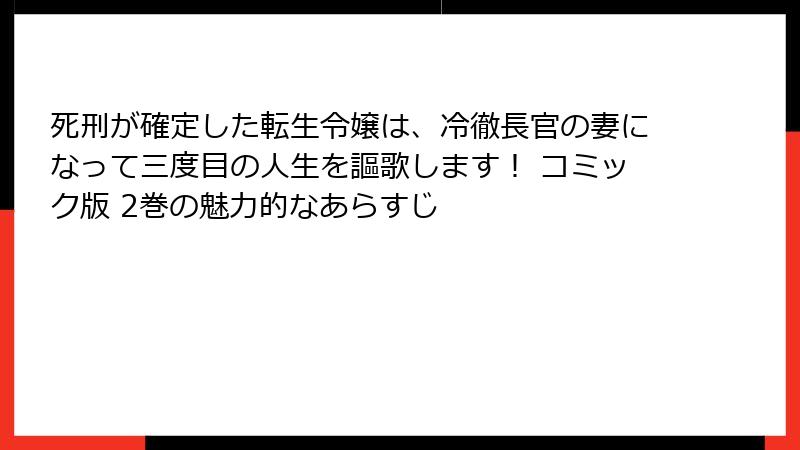 死刑が確定した転生令嬢は、冷徹長官の妻になって三度目の人生を謳歌します！ コミック版 2巻の魅力的なあらすじ