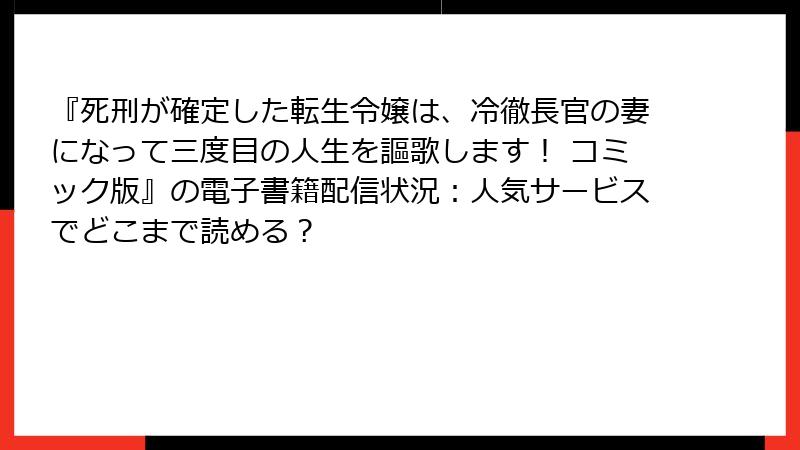 『死刑が確定した転生令嬢は、冷徹長官の妻になって三度目の人生を謳歌します！ コミック版』の電子書籍配信状況：人気サービスでどこまで読める？