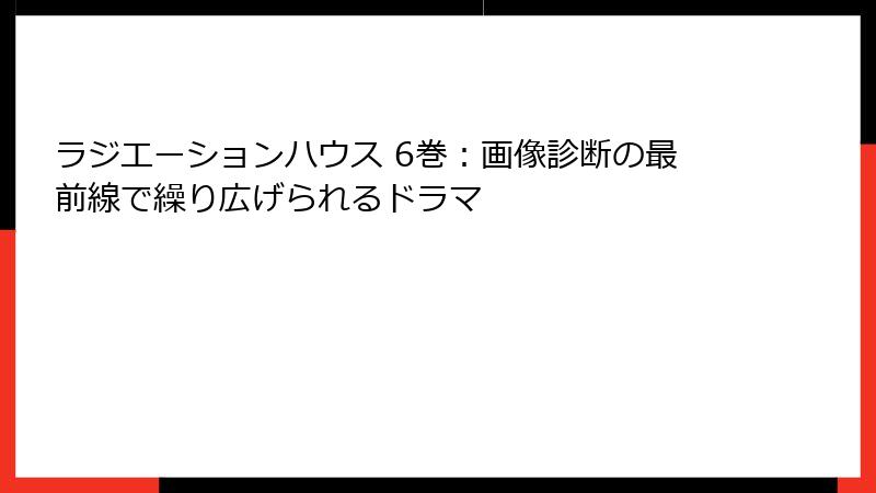 ラジエーションハウス 6巻：画像診断の最前線で繰り広げられるドラマ