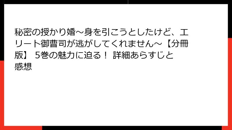 秘密の授かり婚～身を引こうとしたけど、エリート御曹司が逃がしてくれません～【分冊版】 5巻の魅力に迫る！ 詳細あらすじと感想