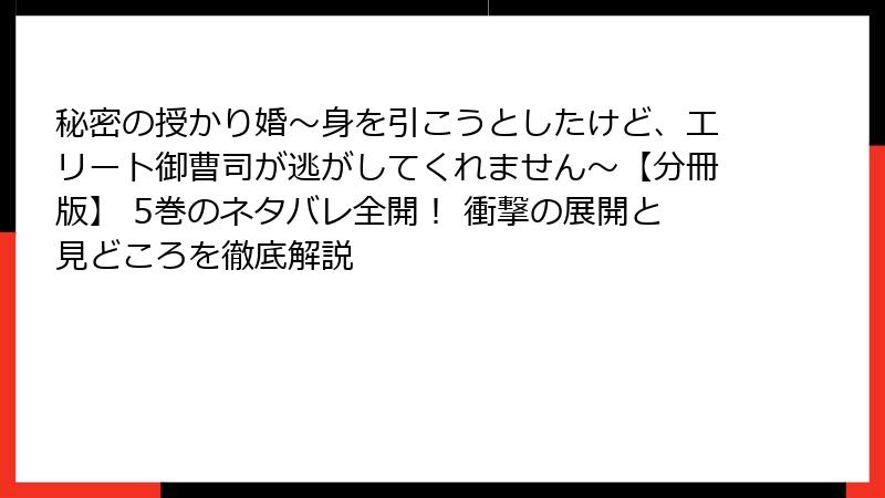 秘密の授かり婚～身を引こうとしたけど、エリート御曹司が逃がしてくれません～【分冊版】 5巻のネタバレ全開！ 衝撃の展開と見どころを徹底解説