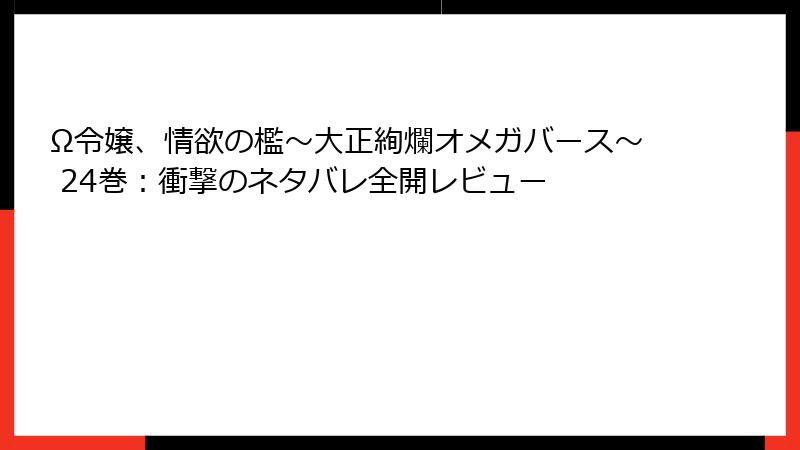 Ω令嬢、情欲の檻～大正絢爛オメガバース～ 24巻：衝撃のネタバレ全開レビュー