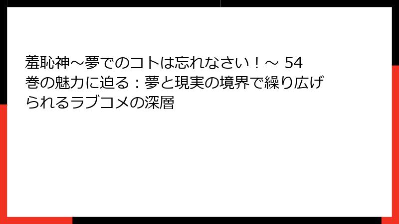 羞恥神～夢でのコトは忘れなさい！～ 54巻の魅力に迫る：夢と現実の境界で繰り広げられるラブコメの深層
