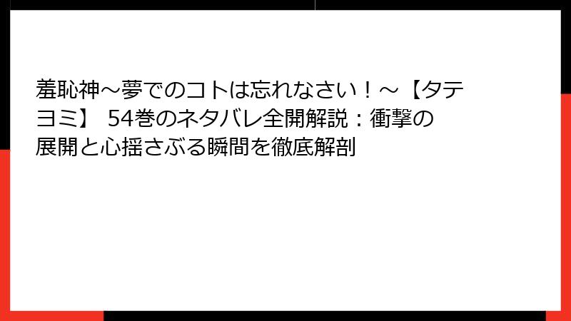 羞恥神～夢でのコトは忘れなさい！～【タテヨミ】 54巻のネタバレ全開解説：衝撃の展開と心揺さぶる瞬間を徹底解剖