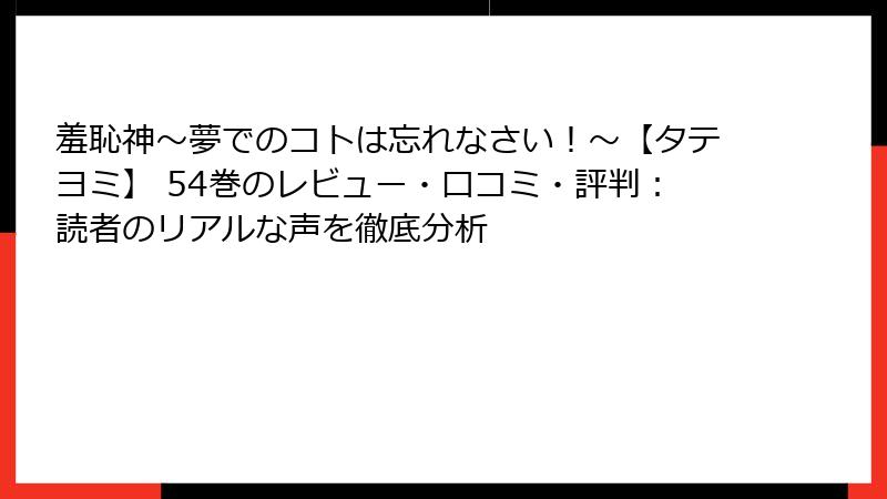 羞恥神～夢でのコトは忘れなさい！～【タテヨミ】 54巻のレビュー・口コミ・評判：読者のリアルな声を徹底分析
