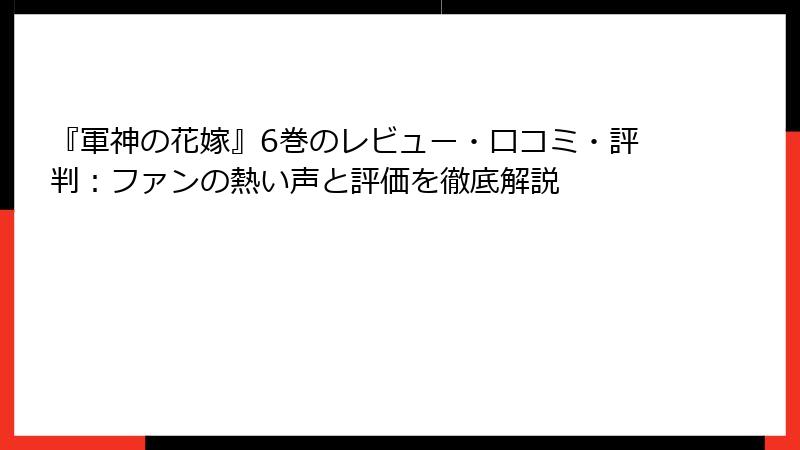 『軍神の花嫁』6巻のレビュー・口コミ・評判：ファンの熱い声と評価を徹底解説