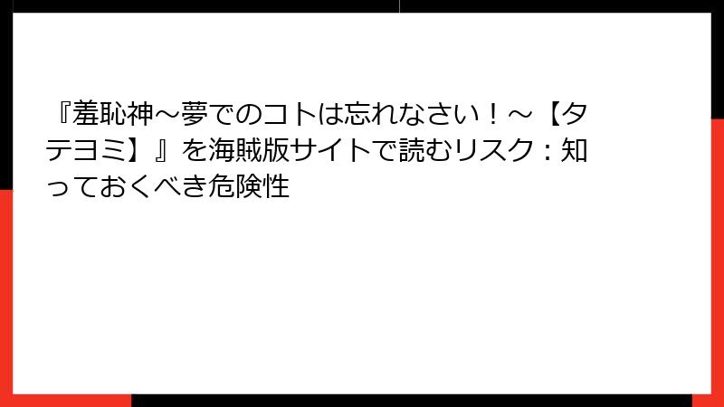 『羞恥神～夢でのコトは忘れなさい！～【タテヨミ】』を海賊版サイトで読むリスク：知っておくべき危険性