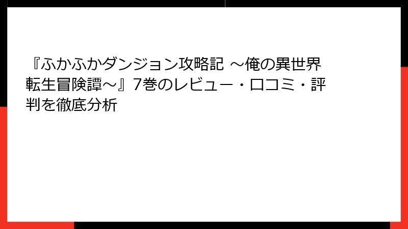 『ふかふかダンジョン攻略記 ～俺の異世界転生冒険譚～』7巻のレビュー・口コミ・評判を徹底分析