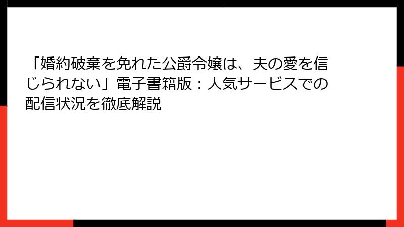 「婚約破棄を免れた公爵令嬢は、夫の愛を信じられない」電子書籍版：人気サービスでの配信状況を徹底解説