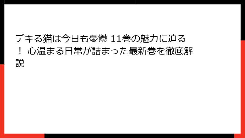 デキる猫は今日も憂鬱 11巻の魅力に迫る！ 心温まる日常が詰まった最新巻を徹底解説