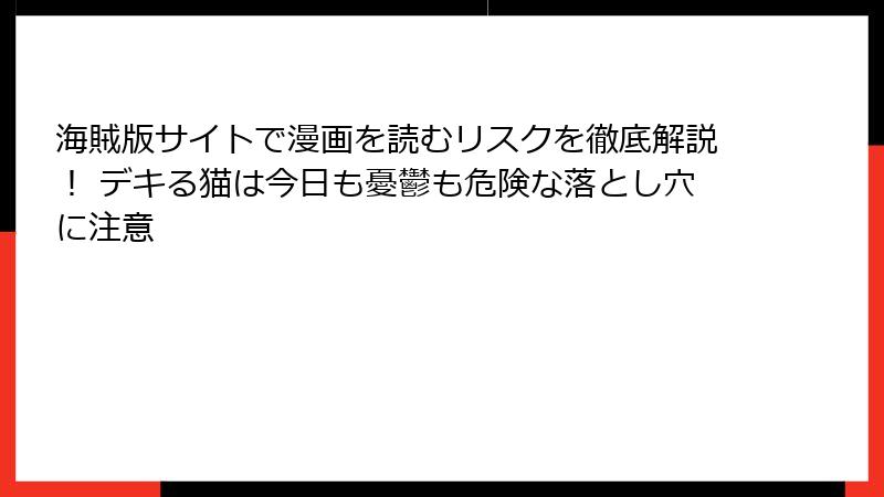 海賊版サイトで漫画を読むリスクを徹底解説！ デキる猫は今日も憂鬱も危険な落とし穴に注意