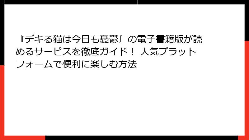 『デキる猫は今日も憂鬱』の電子書籍版が読めるサービスを徹底ガイド！ 人気プラットフォームで便利に楽しむ方法