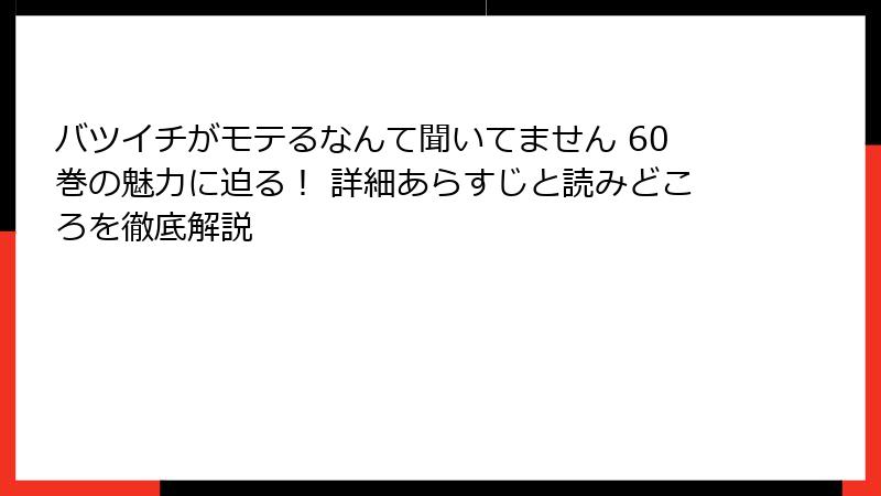 バツイチがモテるなんて聞いてません 60巻の魅力に迫る！ 詳細あらすじと読みどころを徹底解説