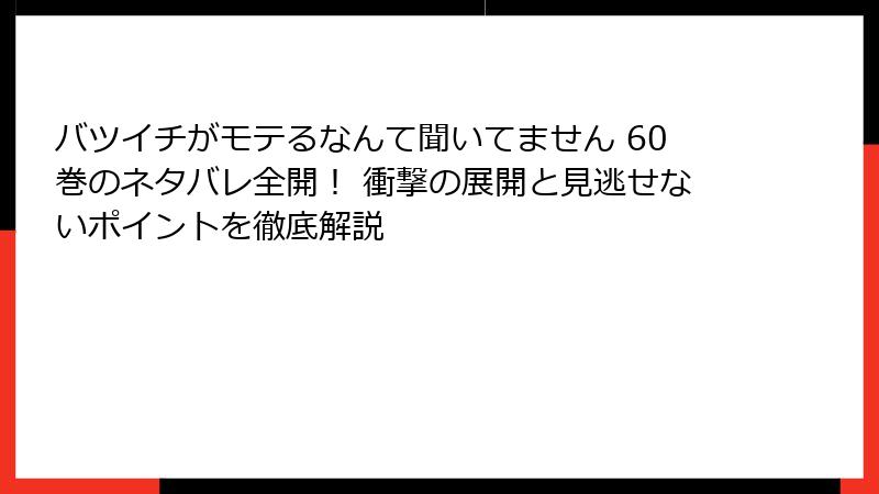 バツイチがモテるなんて聞いてません 60巻のネタバレ全開！ 衝撃の展開と見逃せないポイントを徹底解説