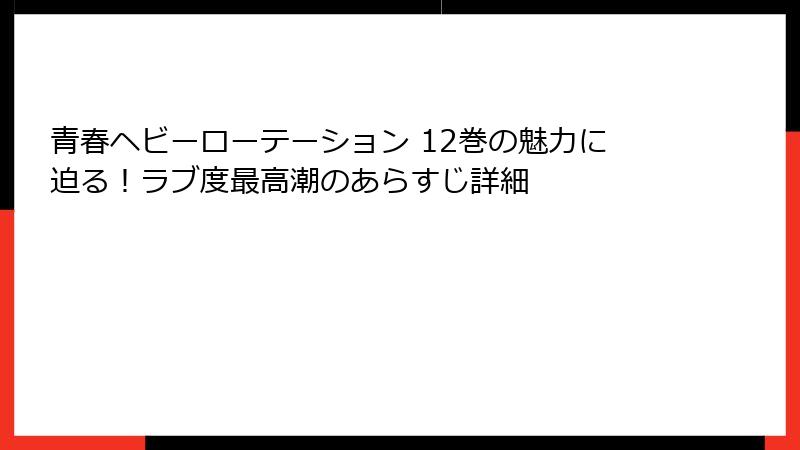 青春ヘビーローテーション 12巻の魅力に迫る！ラブ度最高潮のあらすじ詳細