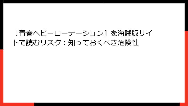『青春ヘビーローテーション』を海賊版サイトで読むリスク：知っておくべき危険性