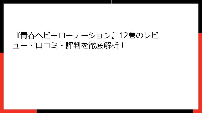 『青春ヘビーローテーション』12巻のレビュー・口コミ・評判を徹底解析！