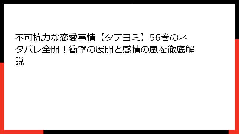 不可抗力な恋愛事情【タテヨミ】56巻のネタバレ全開！衝撃の展開と感情の嵐を徹底解説