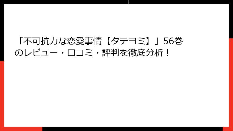 「不可抗力な恋愛事情【タテヨミ】」56巻のレビュー・口コミ・評判を徹底分析！