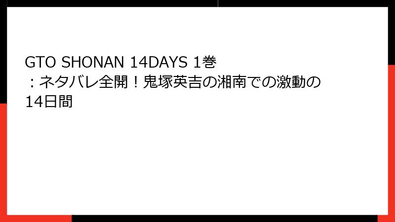 GTO SHONAN 14DAYS 1巻：ネタバレ全開！鬼塚英吉の湘南での激動の14日間
